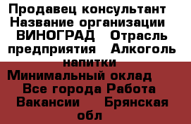 Продавец-консультант › Название организации ­ ВИНОГРАД › Отрасль предприятия ­ Алкоголь, напитки › Минимальный оклад ­ 1 - Все города Работа » Вакансии   . Брянская обл.